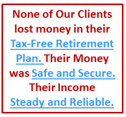 None of Our Clients lost money in their tax-free pension alternative. Their money was safe and secure.